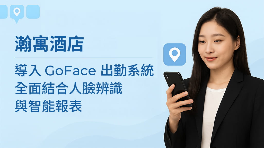 瀚寓酒店導入 GoFace 雲端考勤系統案例首圖，以人臉辨識杜絕代打卡並解決跨店支援工時難以精準計算問題，畫面中有商務女性使用手機與雲端GPS定位圖示